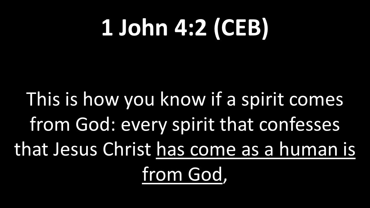 This is how you know if a spirit comes from God: every spirit that confesses that Jesus Christ has come as a human is from God, 1 John 4:2 (CEB)