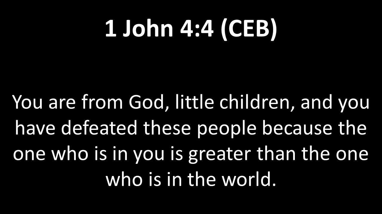 You are from God, little children, and you have defeated these people because the one who is in you is greater than the one who is in the world.