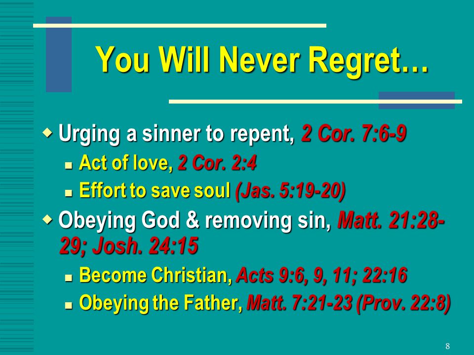 8 You Will Never Regret…  Urging a sinner to repent, 2 Cor.