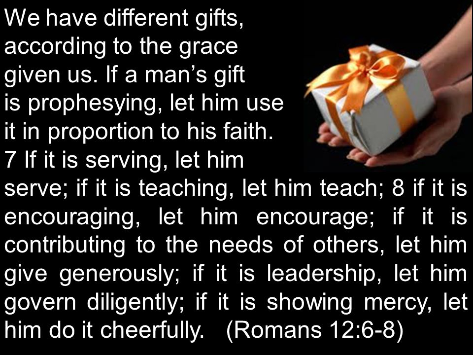 We have different gifts, according to the grace given us.