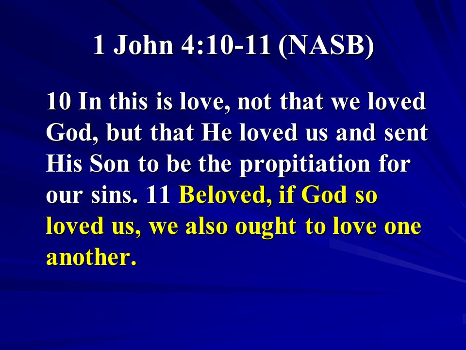 1 John 4:10-11 (NASB) 10 In this is love, not that we loved God, but that He loved us and sent His Son to be the propitiation for our sins.