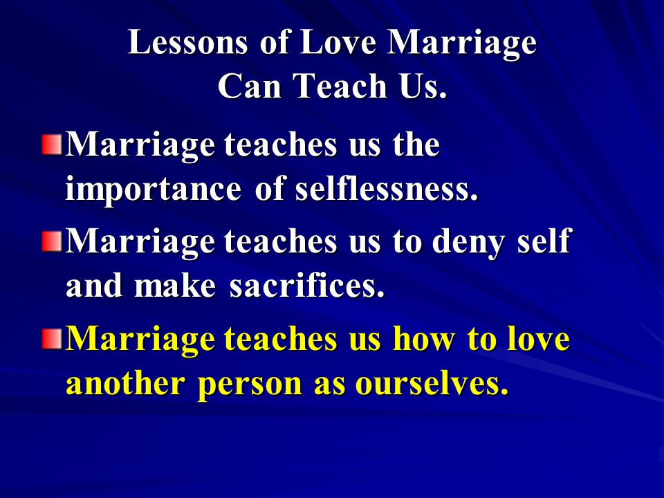 Lessons of Love Marriage Can Teach Us. Marriage teaches us the importance of selflessness.
