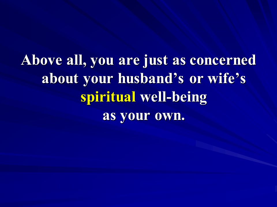 Above all, you are just as concerned about your husband’s or wife’s spiritual well-being as your own.