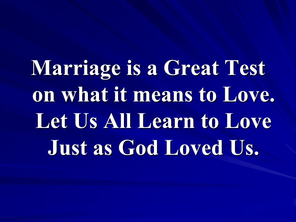 Marriage is a Great Test on what it means to Love. Let Us All Learn to Love Just as God Loved Us.