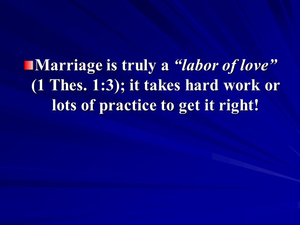 Marriage is truly a labor of love (1 Thes.