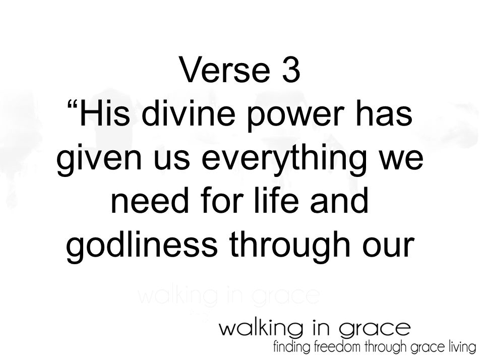 Verse 3 His divine power has given us everything we need for life and godliness through our