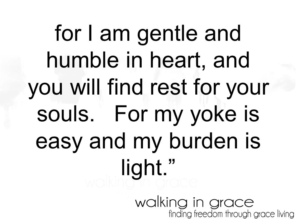 for I am gentle and humble in heart, and you will find rest for your souls.