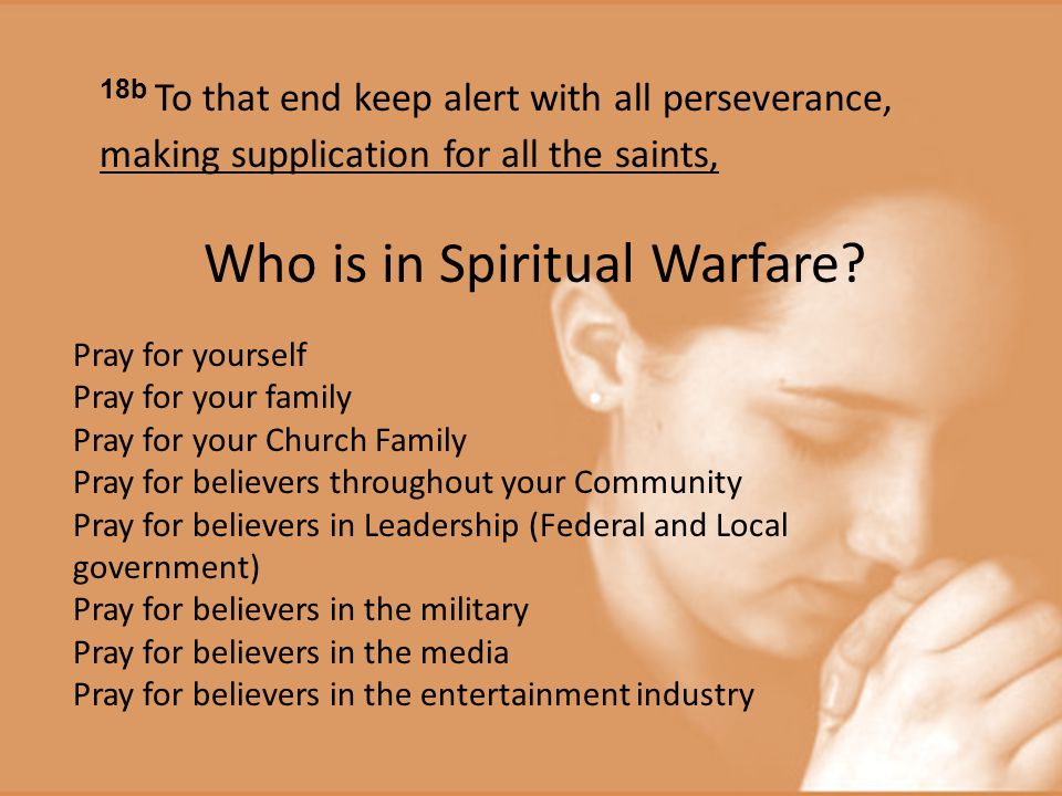 18b To that end keep alert with all perseverance, making supplication for all the saints, Who is in Spiritual Warfare.