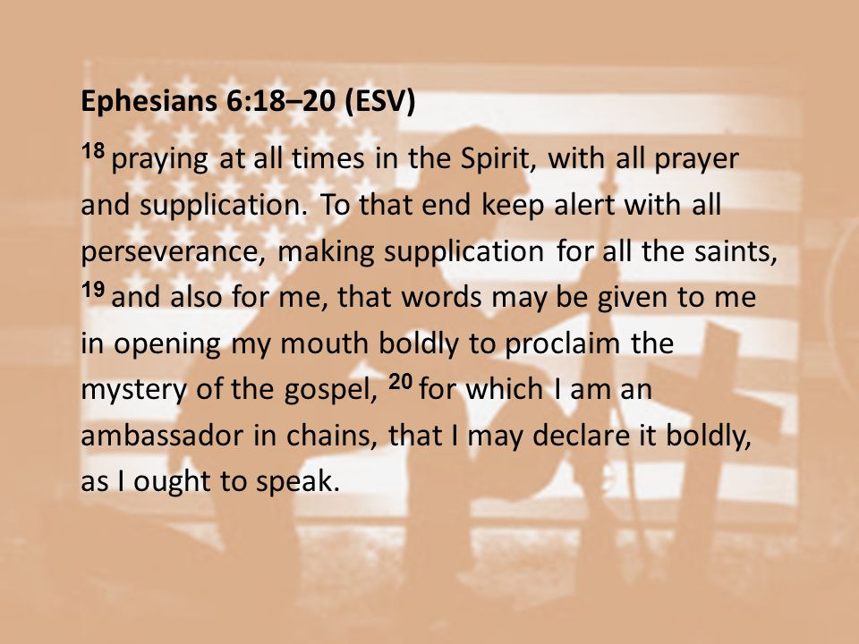 Ephesians 6:18–20 (ESV) 18 praying at all times in the Spirit, with all prayer and supplication.