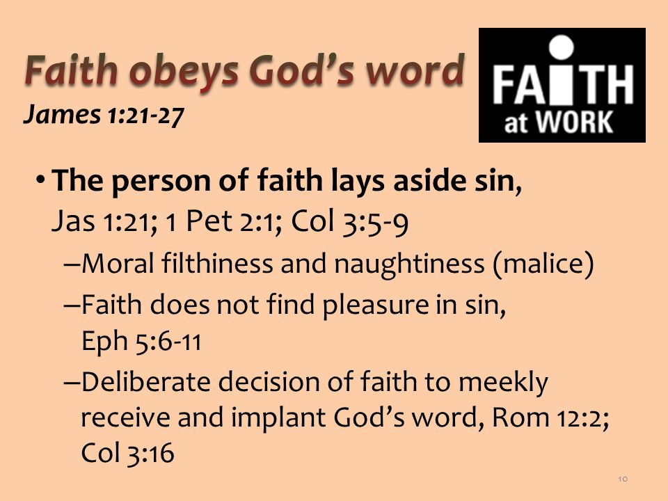 The person of faith lays aside sin, Jas 1:21; 1 Pet 2:1; Col 3:5-9 – Moral filthiness and naughtiness (malice) – Faith does not find pleasure in sin, Eph 5:6-11 – Deliberate decision of faith to meekly receive and implant God’s word, Rom 12:2; Col 3:16 10