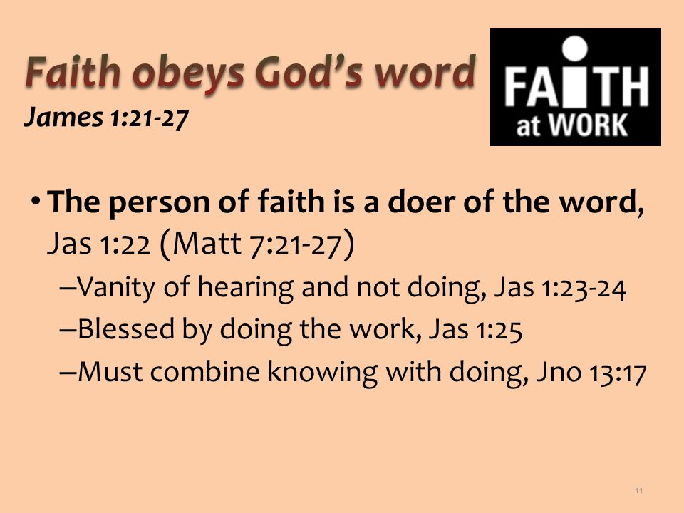 The person of faith is a doer of the word, Jas 1:22 (Matt 7:21-27) – Vanity of hearing and not doing, Jas 1:23-24 – Blessed by doing the work, Jas 1:25 – Must combine knowing with doing, Jno 13:17 11