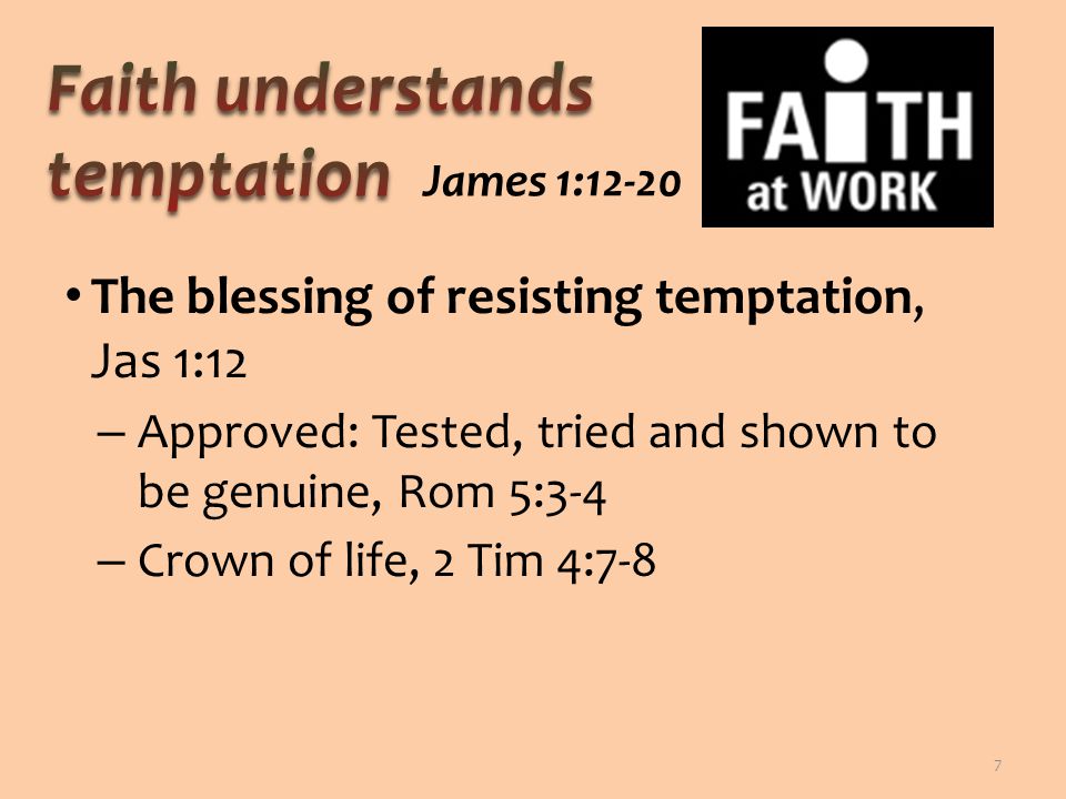 The blessing of resisting temptation, Jas 1:12 – Approved: Tested, tried and shown to be genuine, Rom 5:3-4 – Crown of life, 2 Tim 4:7-8 7