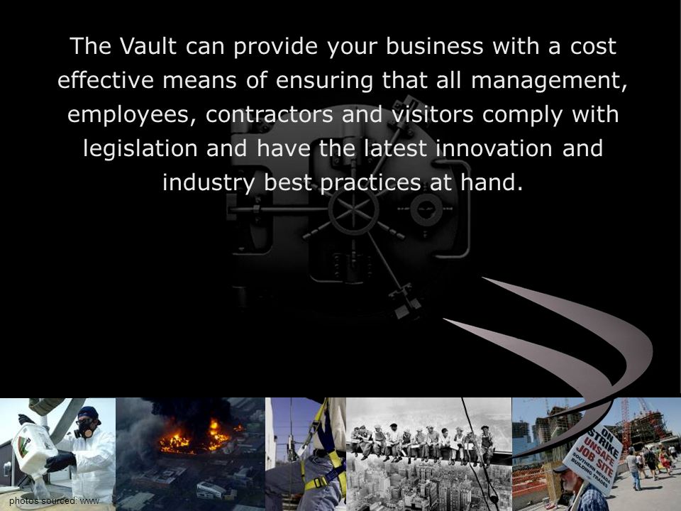 The Vault can provide your business with a cost effective means of ensuring that all management, employees, contractors and visitors comply with legislation and have the latest innovation and industry best practices at hand.