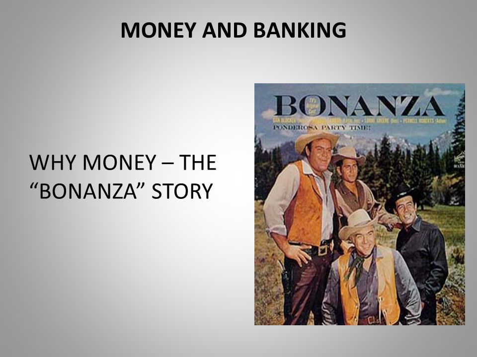 MONEY AND BANKING WHY MONEY – THE BONANZA STORY