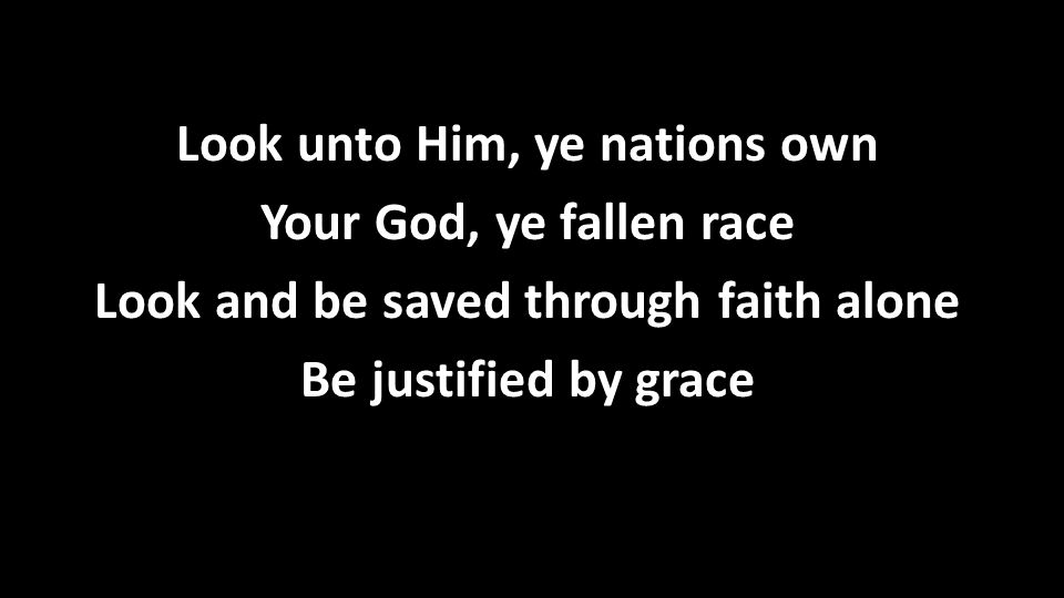Look unto Him, ye nations own Your God, ye fallen race Look and be saved through faith alone Be justified by grace Look unto Him, ye nations own Your God, ye fallen race Look and be saved through faith alone Be justified by grace