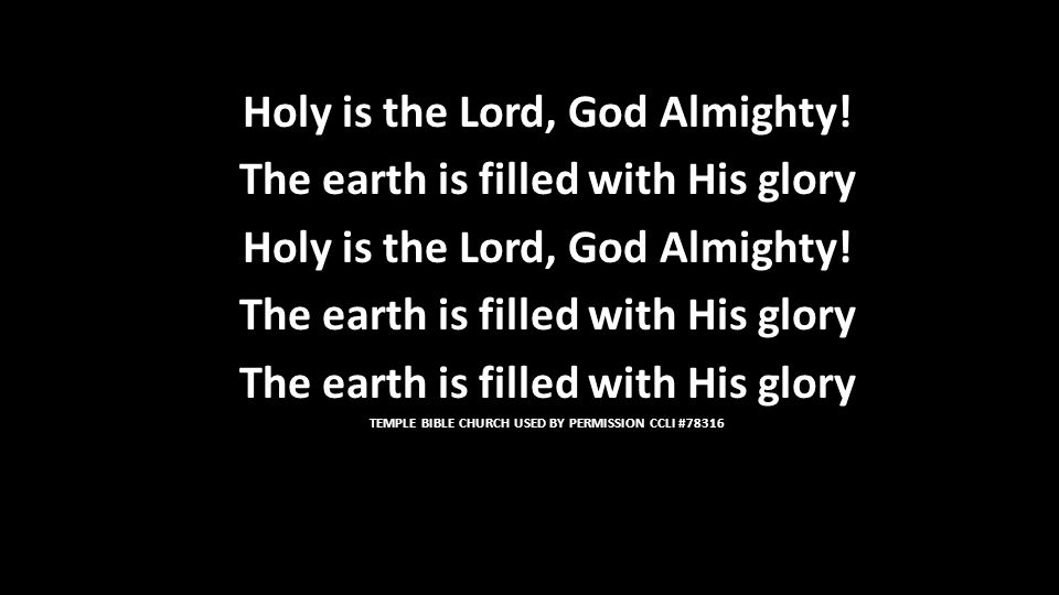 Holy is the Lord, God Almighty. The earth is filled with His glory Holy is the Lord, God Almighty.