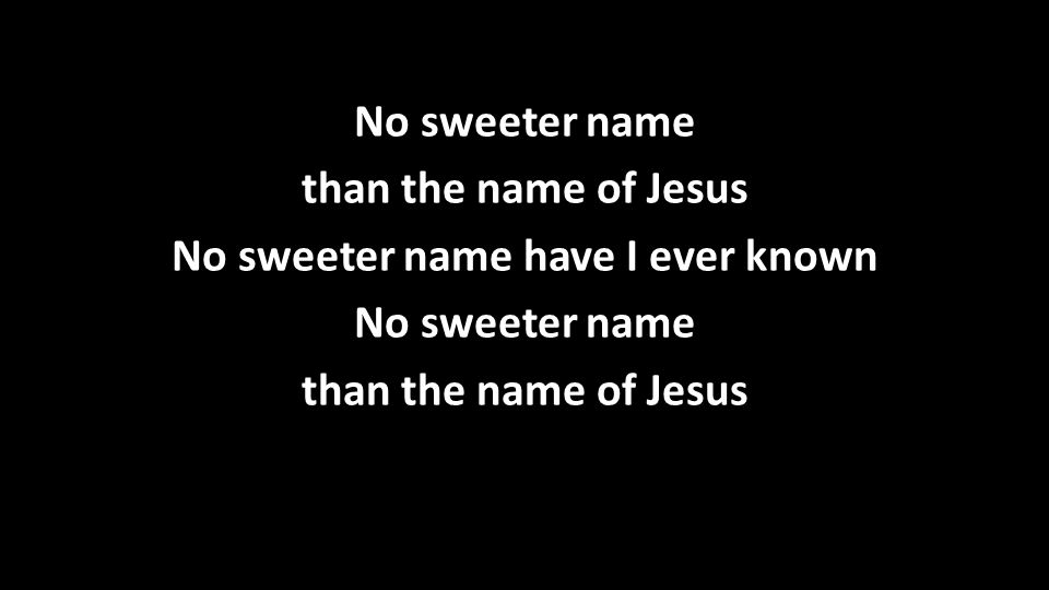 No sweeter name than the name of Jesus No sweeter name have I ever known No sweeter name than the name of Jesus