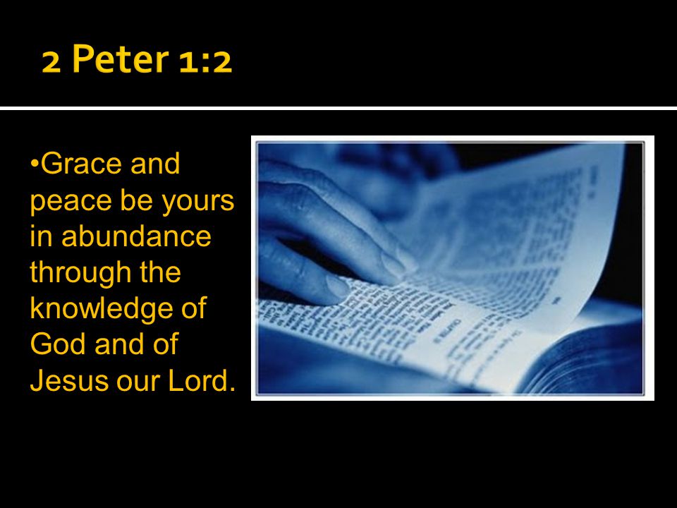 Grace and peace be yours in abundance through the knowledge of God and of Jesus our Lord.