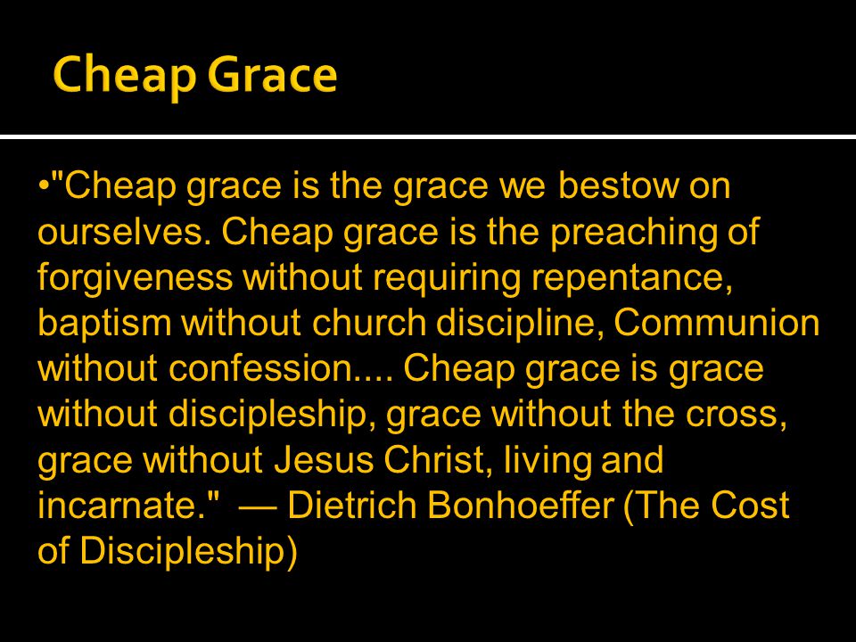 Cheap grace is the grace we bestow on ourselves.