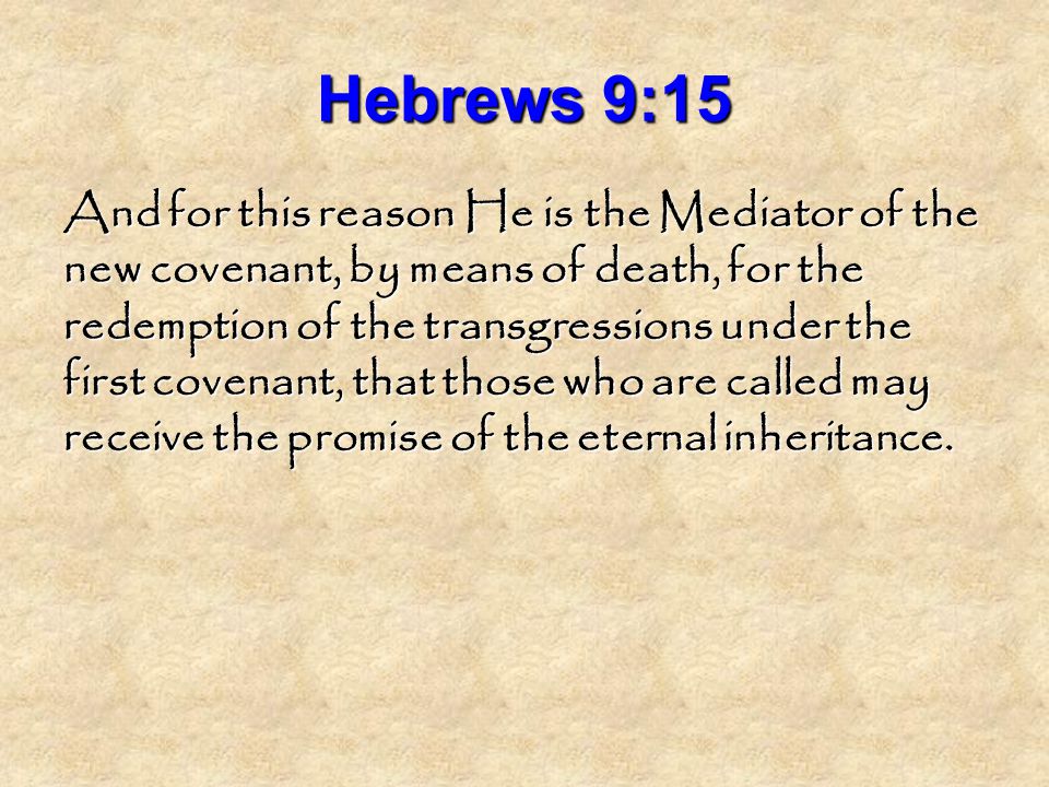 Hebrews 9:15 And for this reason He is the Mediator of the new covenant, by means of death, for the redemption of the transgressions under the first covenant, that those who are called may receive the promise of the eternal inheritance.