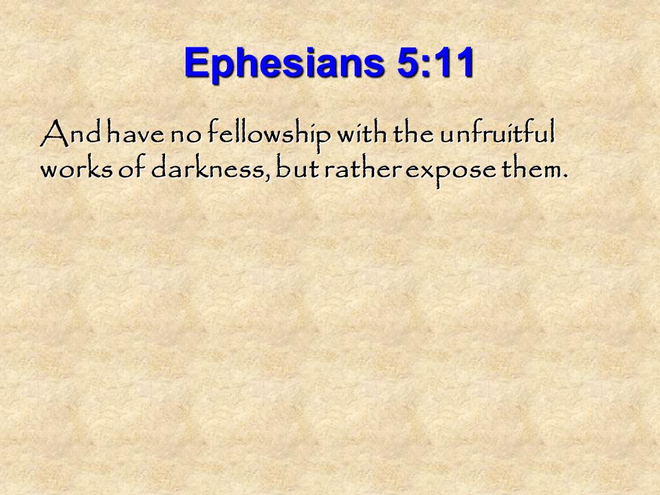 Ephesians 5:11 And have no fellowship with the unfruitful works of darkness, but rather expose them.