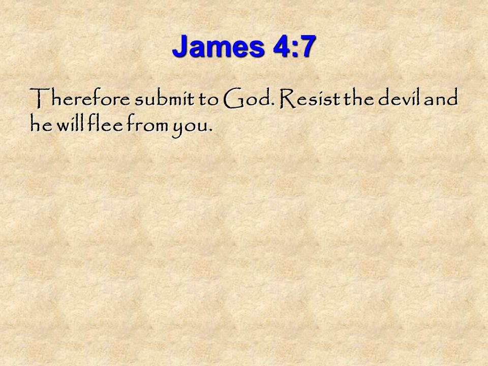 James 4:7 Therefore submit to God. Resist the devil and he will flee from you.