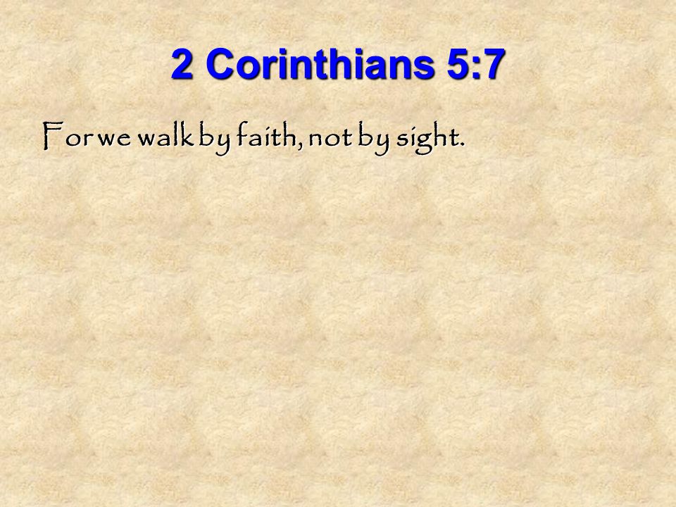 2 Corinthians 5:7 For we walk by faith, not by sight.