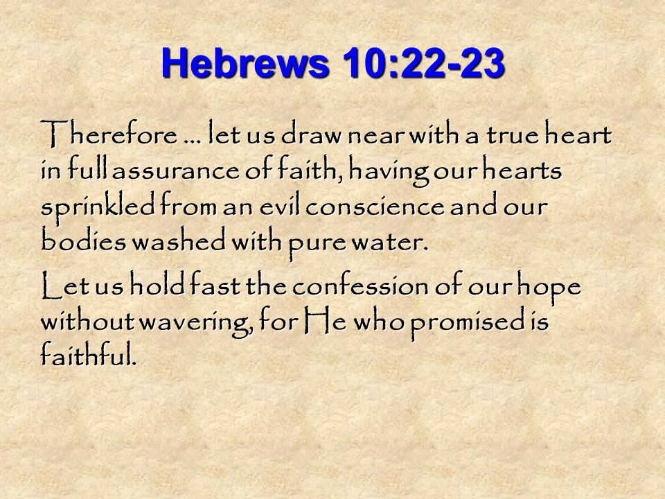 Hebrews 10:22-23 Therefore … let us draw near with a true heart in full assurance of faith, having our hearts sprinkled from an evil conscience and our bodies washed with pure water.