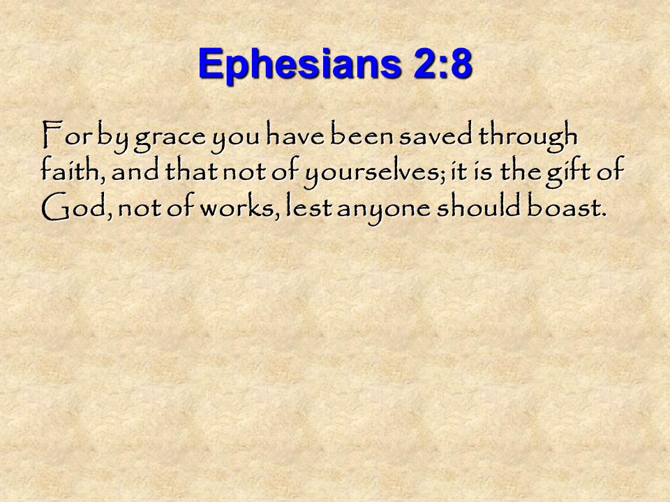 Ephesians 2:8 For by grace you have been saved through faith, and that not of yourselves; it is the gift of God, not of works, lest anyone should boast.