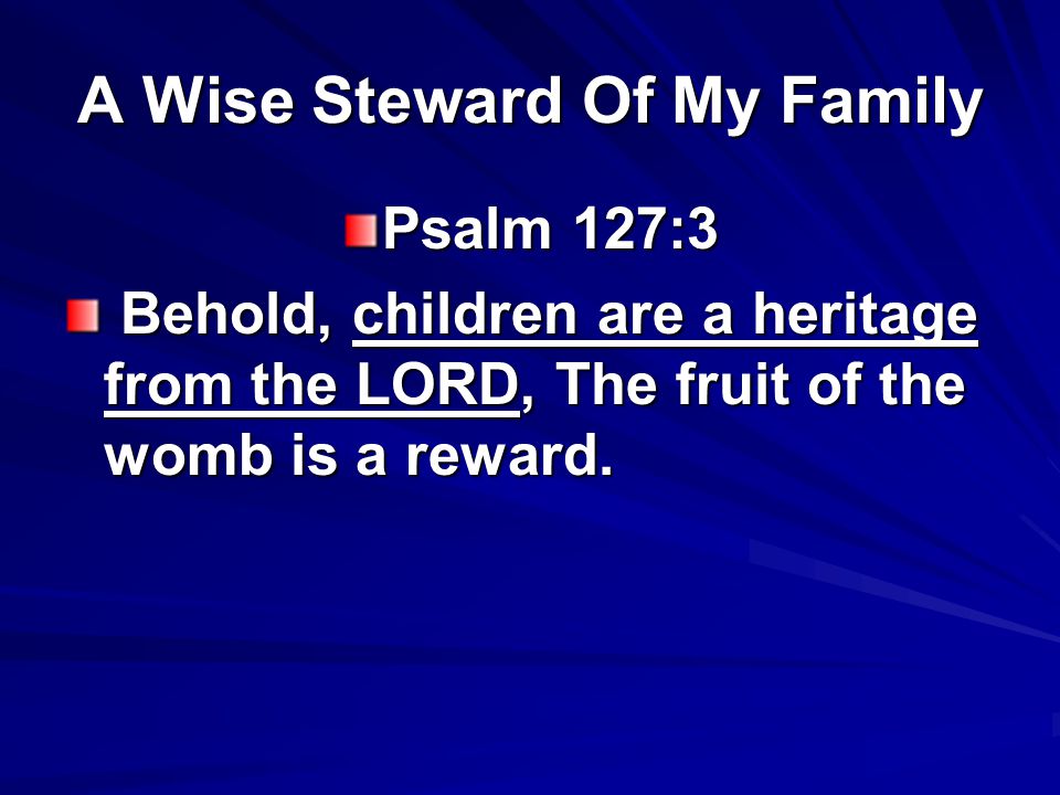 A Wise Steward Of My Family Psalm 127:3 Behold, children are a heritage from the LORD, The fruit of the womb is a reward.