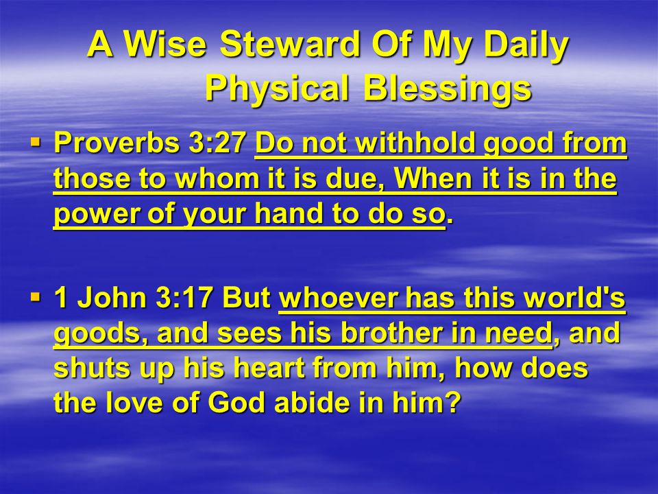 A Wise Steward Of My Daily Physical Blessings  Proverbs 3:27 Do not withhold good from those to whom it is due, When it is in the power of your hand to do so.