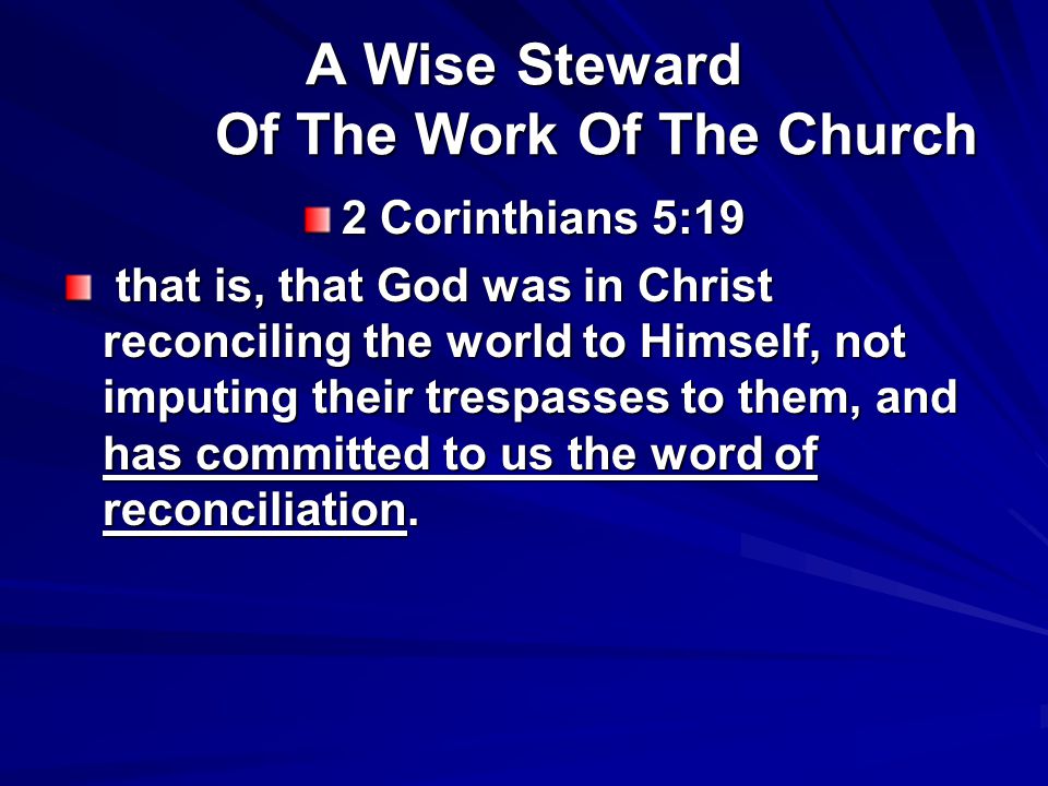 A Wise Steward Of The Work Of The Church 2 Corinthians 5:19 that is, that God was in Christ reconciling the world to Himself, not imputing their trespasses to them, and has committed to us the word of reconciliation.