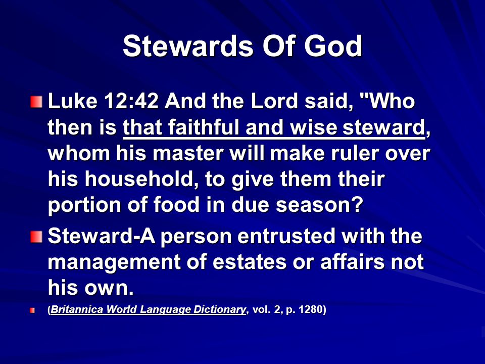 Stewards Of God Luke 12:42 And the Lord said, Who then is that faithful and wise steward, whom his master will make ruler over his household, to give them their portion of food in due season.