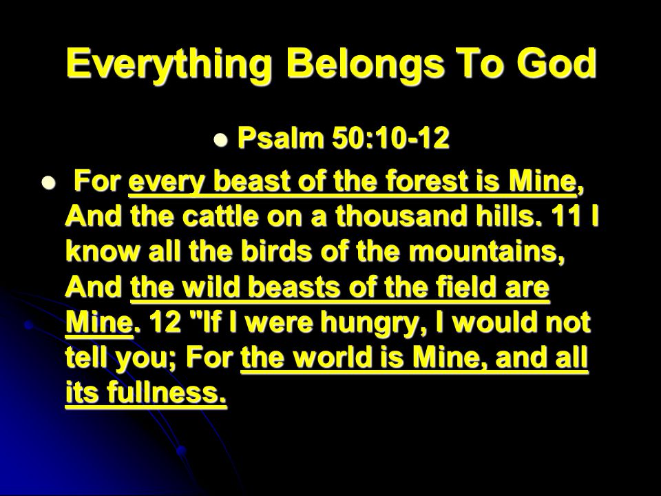 Everything Belongs To God Psalm 50:10-12 Psalm 50:10-12 For every beast of the forest is Mine, And the cattle on a thousand hills.