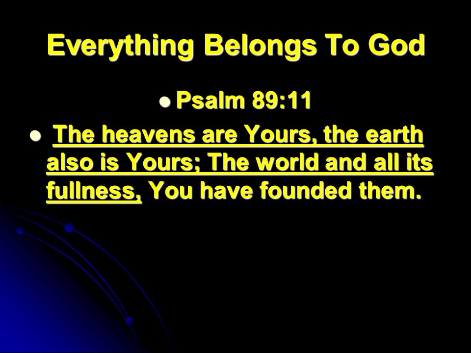Everything Belongs To God Psalm 89:11 Psalm 89:11 The heavens are Yours, the earth also is Yours; The world and all its fullness, You have founded them.