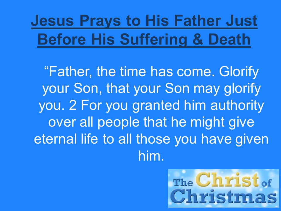 Jesus Prays to His Father Just Before His Suffering & Death Father, the time has come.