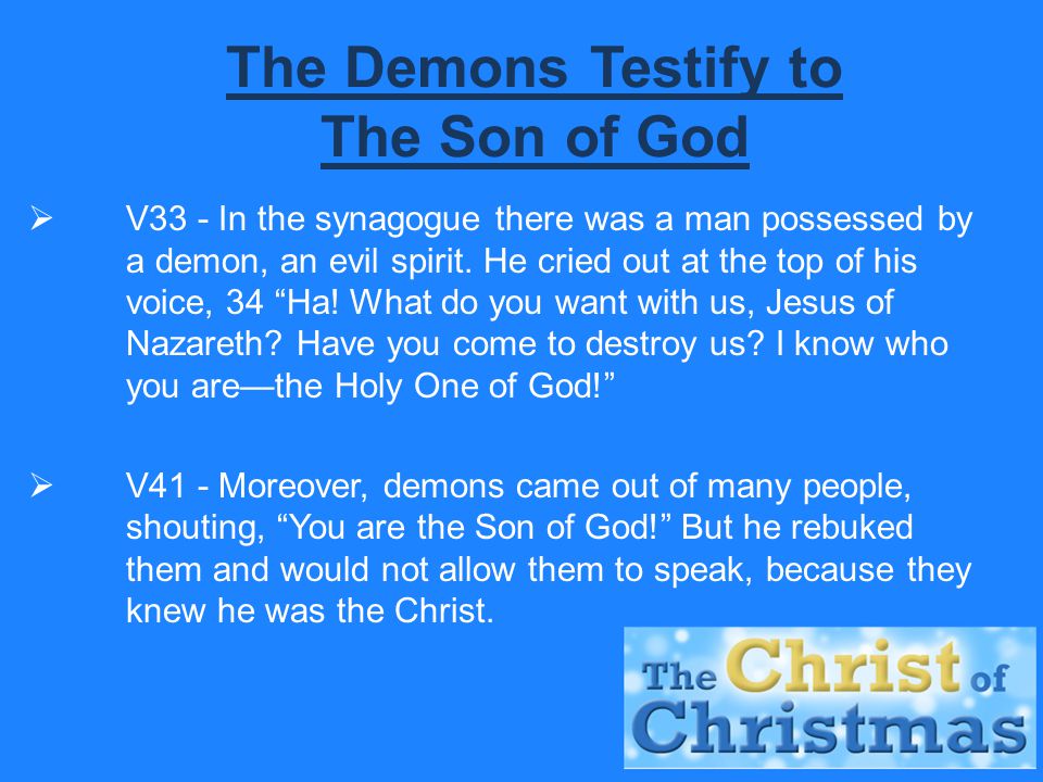 The Demons Testify to The Son of God  V33 - In the synagogue there was a man possessed by a demon, an evil spirit.