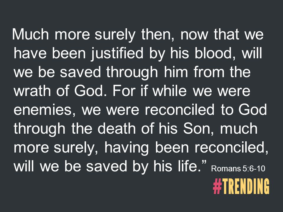Much more surely then, now that we have been justified by his blood, will we be saved through him from the wrath of God.