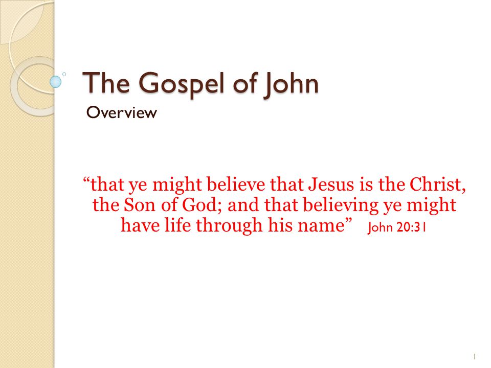 The Gospel of John Overview that ye might believe that Jesus is the Christ, the Son of God; and that believing ye might have life through his name John 20:31 1