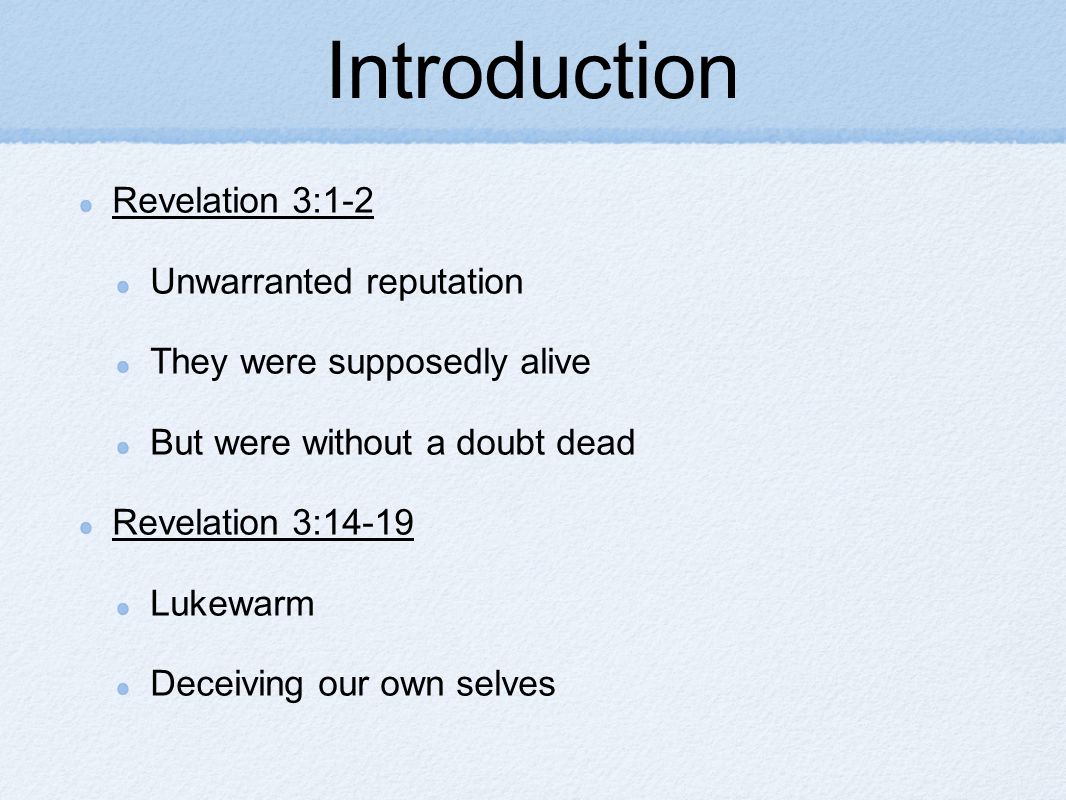 Introduction Revelation 3:1-2 Unwarranted reputation They were supposedly alive But were without a doubt dead Revelation 3:14-19 Lukewarm Deceiving our own selves