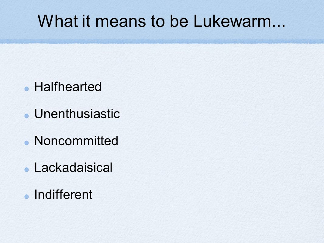 What it means to be Lukewarm... Halfhearted Unenthusiastic Noncommitted Lackadaisical Indifferent
