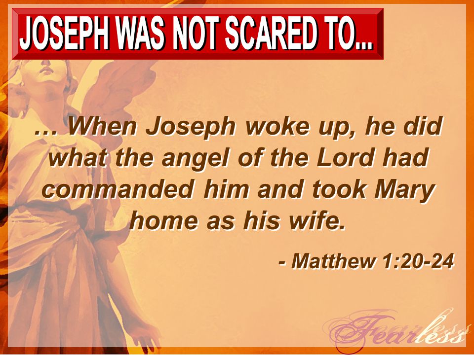 … When Joseph woke up, he did what the angel of the Lord had commanded him and took Mary home as his wife.