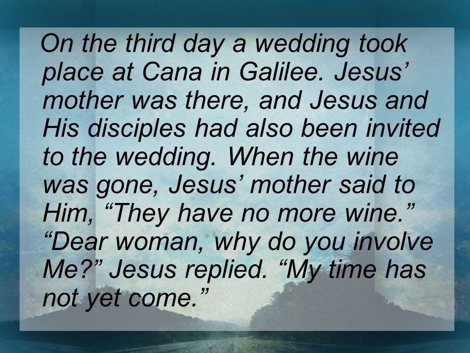 On the third day a wedding took place at Cana in Galilee.