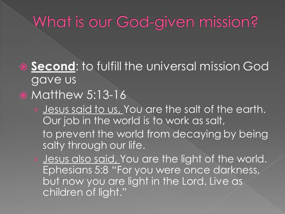  Second : to fulfill the universal mission God gave us  Matthew 5:13-16 › Jesus said to us, You are the salt of the earth.