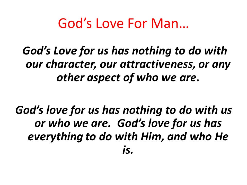 God’s Love For Man… God’s Love for us has nothing to do with our character, our attractiveness, or any other aspect of who we are.