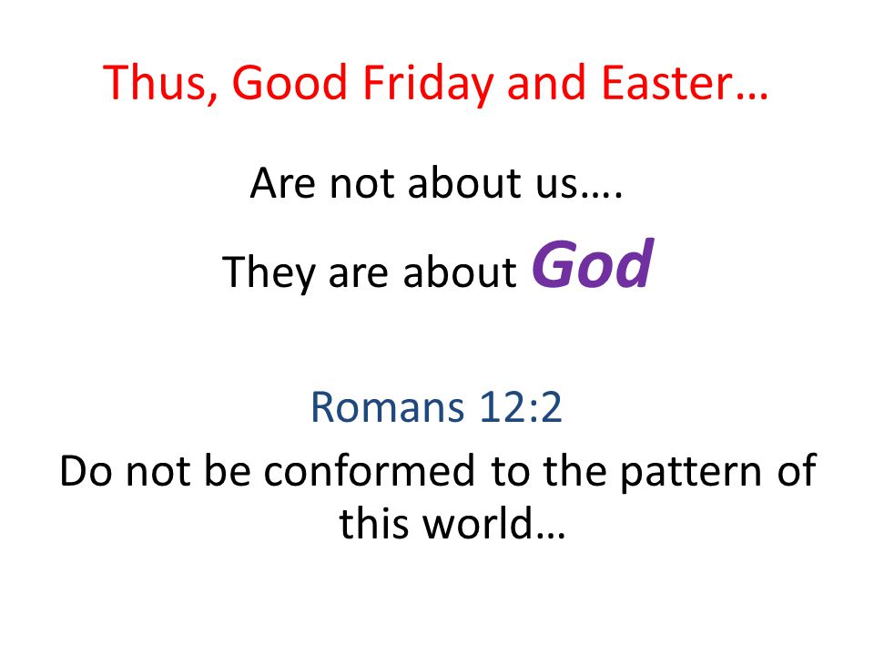 Thus, Good Friday and Easter… Are not about us….