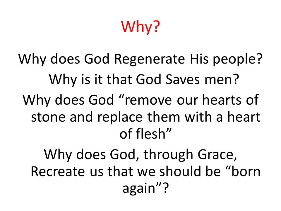 Why. Why does God Regenerate His people. Why is it that God Saves men.