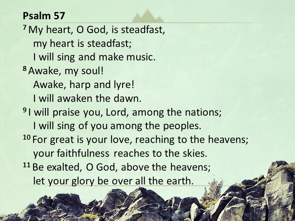 Hungering for Christ in The Wilderness Oh God You Are my God … In a Dry and Weary Land Psalm 63 Psalm 57 7 My heart, O God, is steadfast, my heart is steadfast; I will sing and make music.
