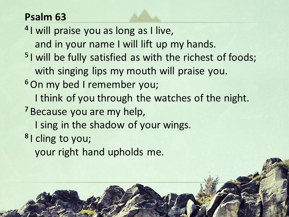 Hungering for Christ in The Wilderness Oh God You Are my God … In a Dry and Weary Land Psalm 63 4 I will praise you as long as I live, and in your name I will lift up my hands.