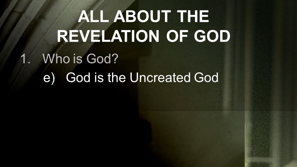 ALL ABOUT THE REVELATION OF GOD 1.Who is God e)God is the Uncreated God